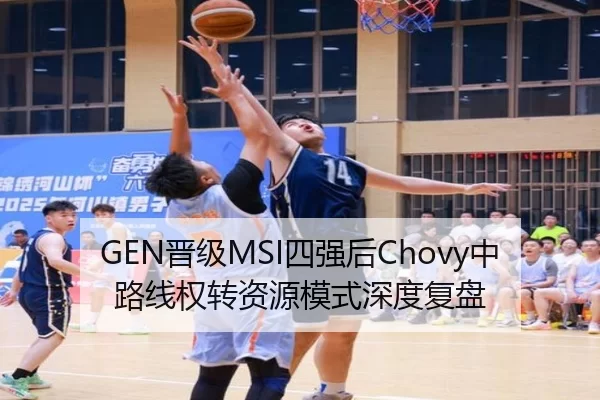 GEN晋级MSI四强后Chovy中路线权转资源模式深度复盘