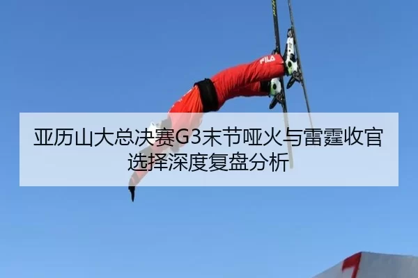ya-li-shan-da-zong-jue-sai-mo-jie-ya-huo-yu-lei-ting-shou-guan-xuan-ze-shen-du-fu-pan-fen-xi-2-627.jpg